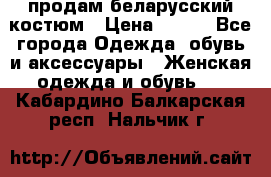 продам беларусский костюм › Цена ­ 500 - Все города Одежда, обувь и аксессуары » Женская одежда и обувь   . Кабардино-Балкарская респ.,Нальчик г.